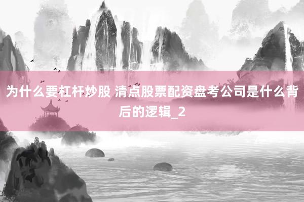 为什么要杠杆炒股 清点股票配资盘考公司是什么背后的逻辑_2