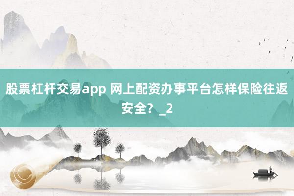 股票杠杆交易app 网上配资办事平台怎样保险往返安全？_2