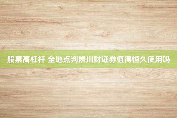 股票高杠杆 全地点判辨川财证券值得恒久使用吗
