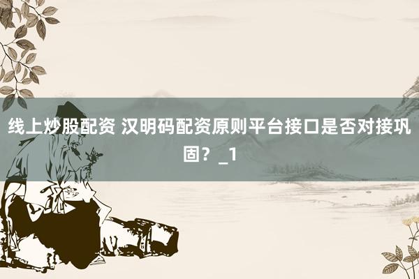 线上炒股配资 汉明码配资原则平台接口是否对接巩固？_1