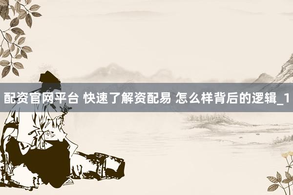 配资官网平台 快速了解资配易 怎么样背后的逻辑_1